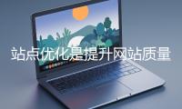 站点优化是提升网站质量和性能的重要举措